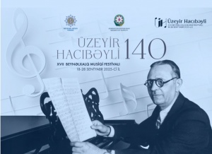 Üzeyir Hacıbəyli XVII Beynəlxalq Musiqi Festivalı başlayır